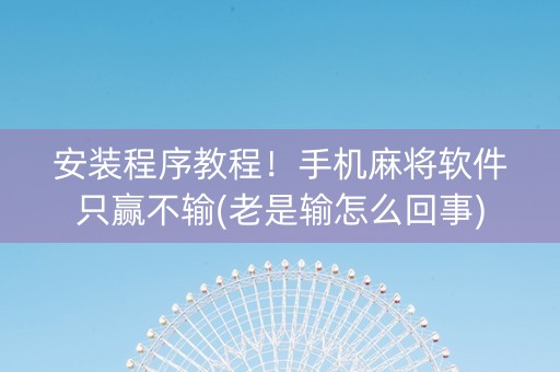 安装程序教程！手机麻将软件只赢不输(老是输怎么回事)