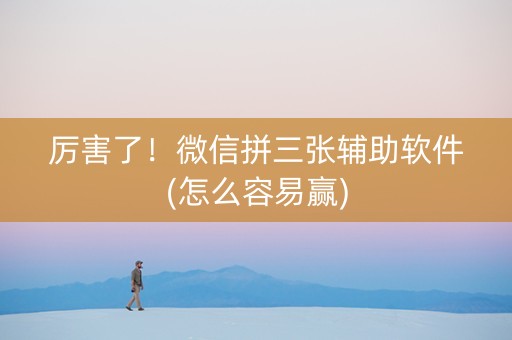 厉害了！微信拼三张辅助软件(怎么容易赢)