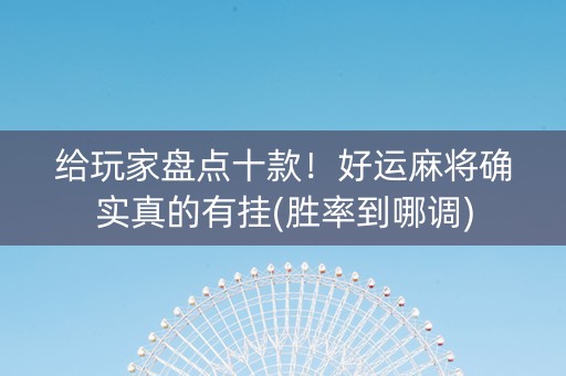 给玩家盘点十款！好运麻将确实真的有挂(胜率到哪调)