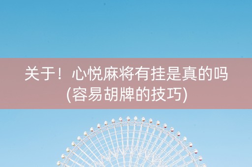 关于！心悦麻将有挂是真的吗(容易胡牌的技巧)