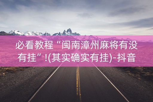 必看教程“闽南漳州麻将有没有挂”!(其实确实有挂)-抖音