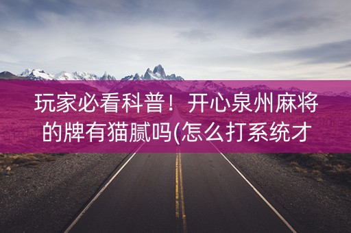 玩家必看科普！开心泉州麻将的牌有猫腻吗(怎么打系统才能给好牌)
