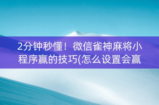2分钟秒懂！微信雀神麻将小程序赢的技巧(怎么设置会赢)