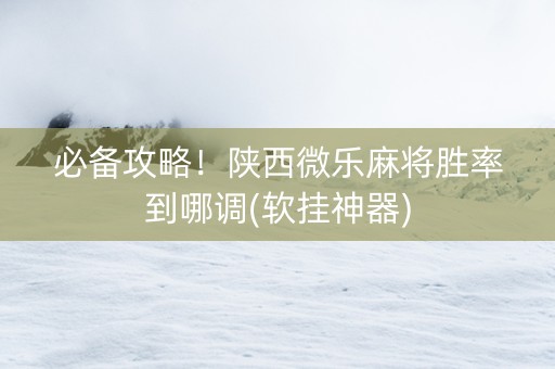 必备攻略！陕西微乐麻将胜率到哪调(软挂神器)