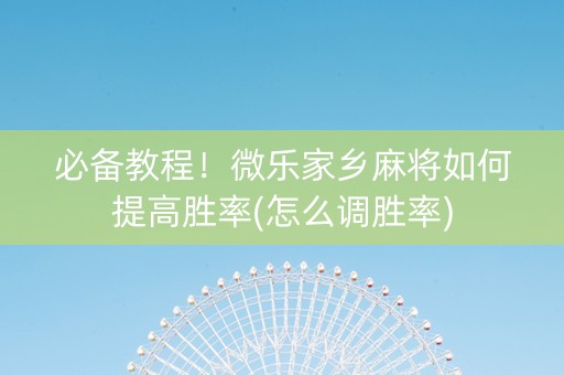 必备教程！微乐家乡麻将如何提高胜率(怎么调胜率)