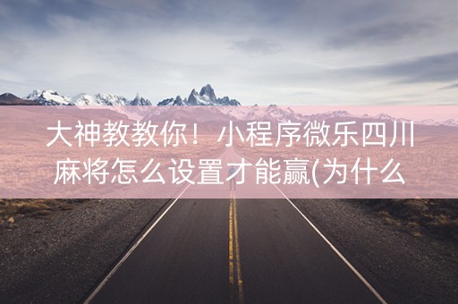 大神教教你！小程序微乐四川麻将怎么设置才能赢(为什么老是输呢)