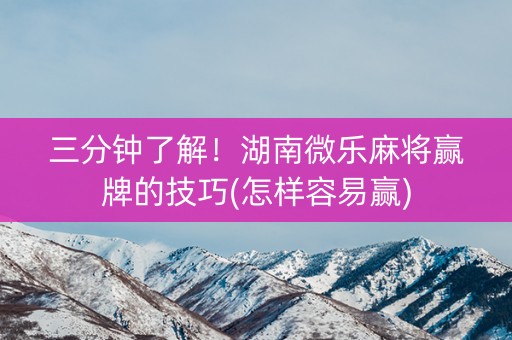 三分钟了解！湖南微乐麻将赢牌的技巧(怎样容易赢)