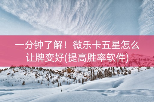 一分钟了解！微乐卡五星怎么让牌变好(提高胜率软件)