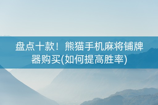 盘点十款！熊猫手机麻将铺牌器购买(如何提高胜率)