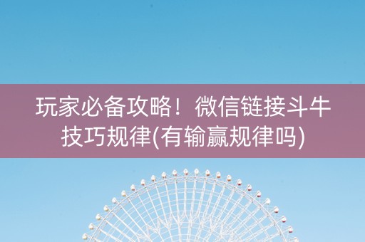 玩家必备攻略！微信链接斗牛技巧规律(有输赢规律吗)