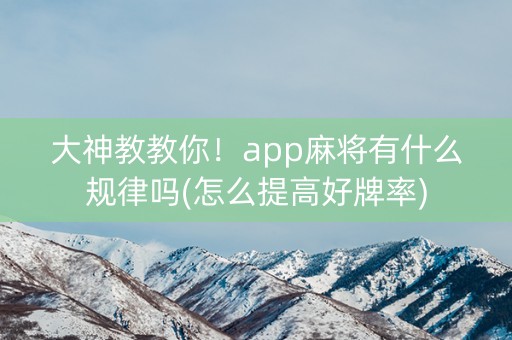 大神教教你！app麻将有什么规律吗(怎么提高好牌率)