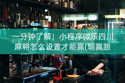 一分钟了解！小程序微乐四川麻将怎么设置才能赢(输赢跟系统有关系吗)