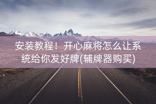 安装教程！开心麻将怎么让系统给你发好牌(辅牌器购买)
