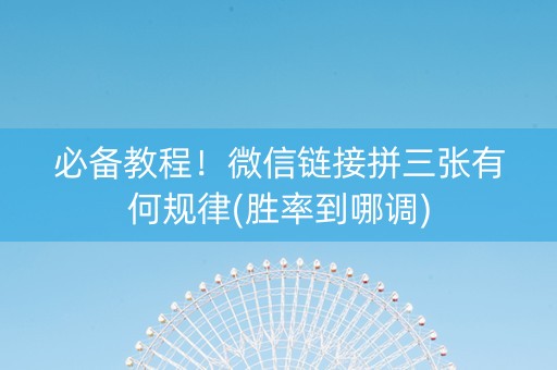 必备教程！微信链接拼三张有何规律(胜率到哪调)