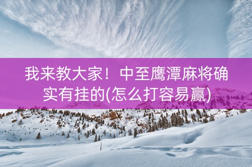 我来教大家！中至鹰潭麻将确实有挂的(怎么打容易赢)