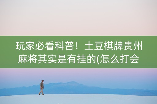 玩家必看科普！土豆棋牌贵州麻将其实是有挂的(怎么打会赢)