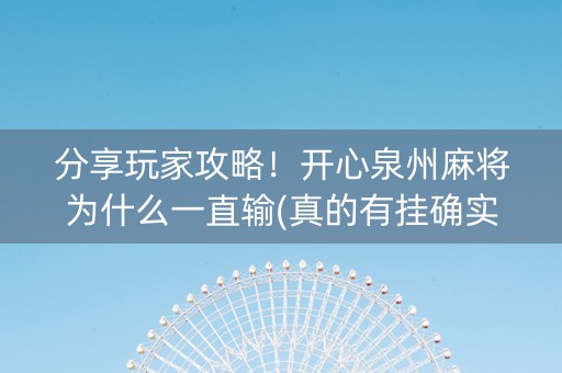 分享玩家攻略！开心泉州麻将为什么一直输(真的有挂确实有挂)