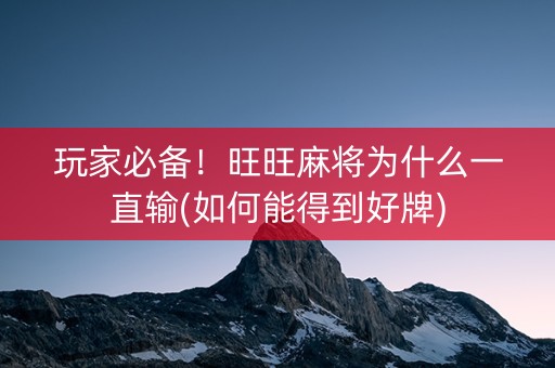 玩家必备！旺旺麻将为什么一直输(如何能得到好牌)
