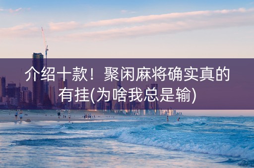 介绍十款！聚闲麻将确实真的有挂(为啥我总是输)
