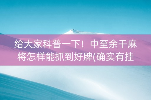 给大家科普一下！中至余干麻将怎样能抓到好牌(确实有挂)