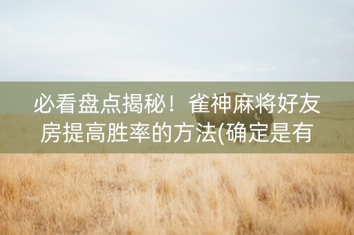 必看盘点揭秘！雀神麻将好友房提高胜率的方法(确定是有挂)