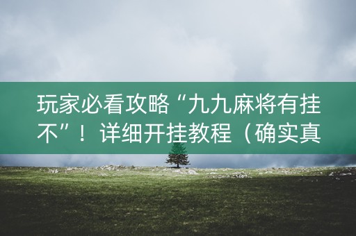 玩家必看攻略“九九麻将有挂不”！详细开挂教程（确实真的有挂)-抖音
