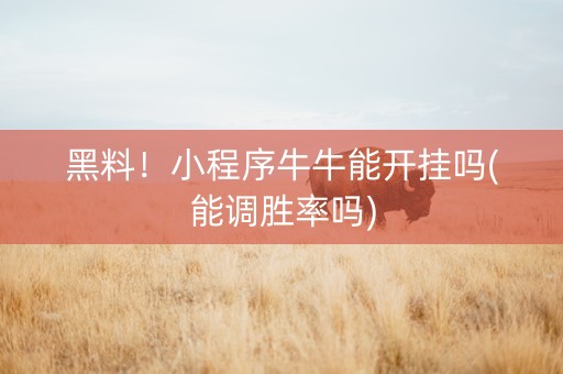 黑料！小程序牛牛能开挂吗(能调胜率吗)