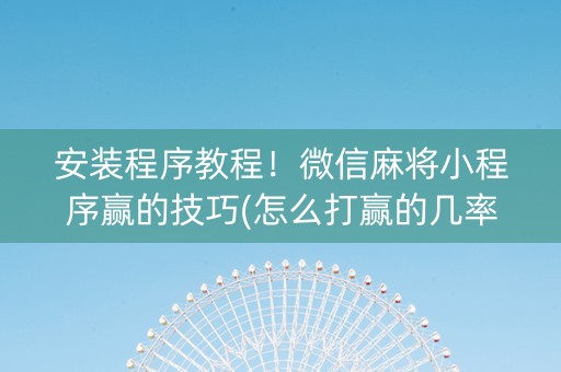 安装程序教程！微信麻将小程序赢的技巧(怎么打赢的几率大)