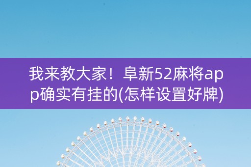 我来教大家！阜新52麻将app确实有挂的(怎样设置好牌)