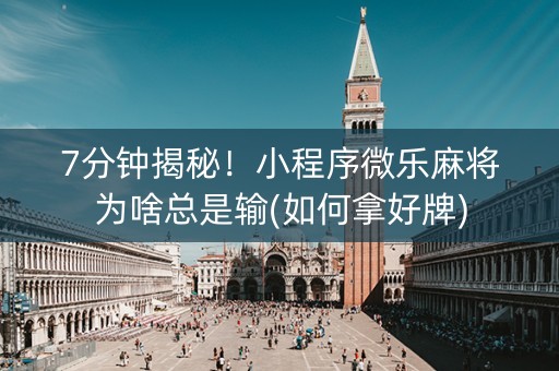 7分钟揭秘！小程序微乐麻将为啥总是输(如何拿好牌)
