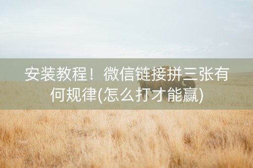 安装教程！微信链接拼三张有何规律(怎么打才能赢)