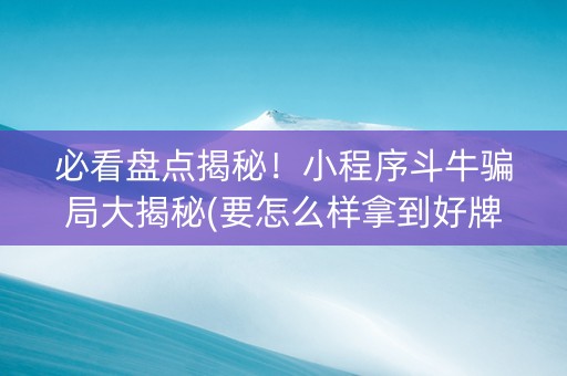 必看盘点揭秘！小程序斗牛骗局大揭秘(要怎么样拿到好牌)