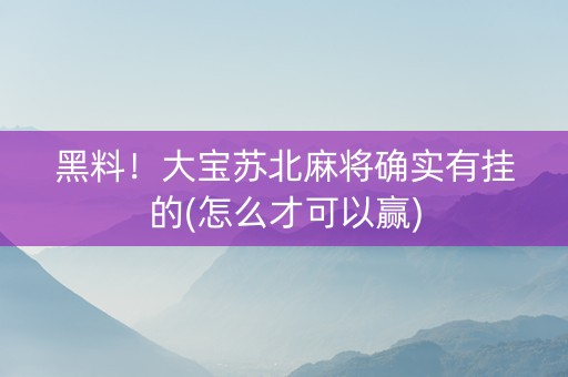 黑料！大宝苏北麻将确实有挂的(怎么才可以赢)