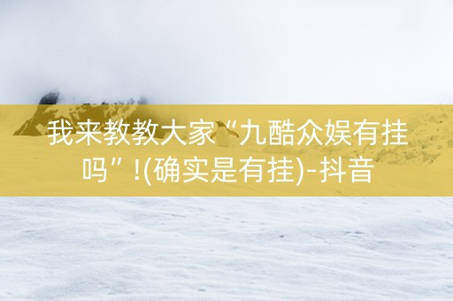 我来教教大家“九酷众娱有挂吗”!(确实是有挂)-抖音