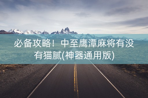 必备攻略！中至鹰潭麻将有没有猫腻(神器通用版)