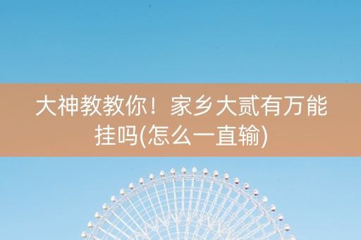 大神教教你！家乡大贰有万能挂吗(怎么一直输)