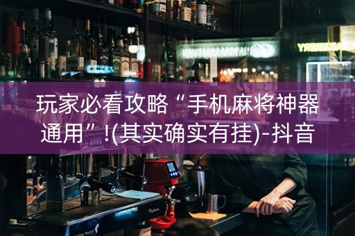 玩家必看攻略“手机麻将神器通用”!(其实确实有挂)-抖音