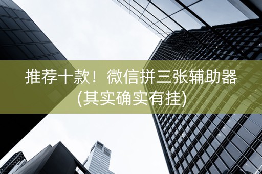 推荐十款！微信拼三张辅助器(其实确实有挂)