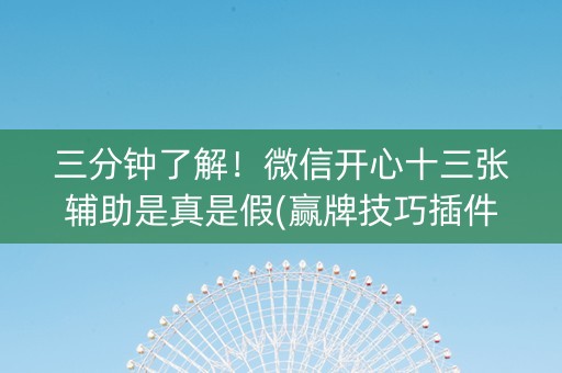 三分钟了解！微信开心十三张辅助是真是假(赢牌技巧插件安装)