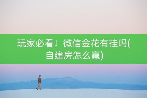 玩家必看！微信金花有挂吗(自建房怎么赢)