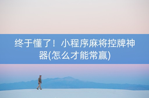 终于懂了！小程序麻将控牌神器(怎么才能常赢)