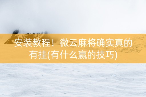 安装教程！微云麻将确实真的有挂(有什么赢的技巧)