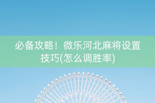 必备攻略！微乐河北麻将设置技巧(怎么调胜率)