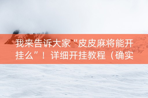 我来告诉大家“皮皮麻将能开挂么”！详细开挂教程（确实真的有挂)-抖音