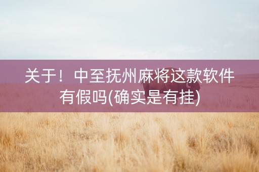 关于！中至抚州麻将这款软件有假吗(确实是有挂)