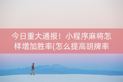 今日重大通报！小程序麻将怎样增加胜率(怎么提高胡牌率)