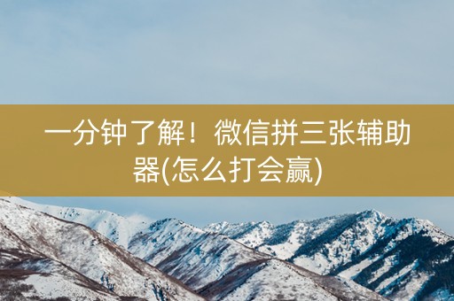 一分钟了解！微信拼三张辅助器(怎么打会赢)