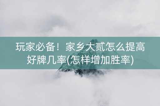 玩家必备！家乡大贰怎么提高好牌几率(怎样增加胜率)