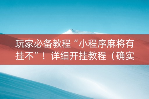 玩家必备教程“小程序麻将有挂不”！详细开挂教程（确实真的有挂)-抖音