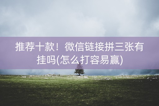 推荐十款！微信链接拼三张有挂吗(怎么打容易赢)